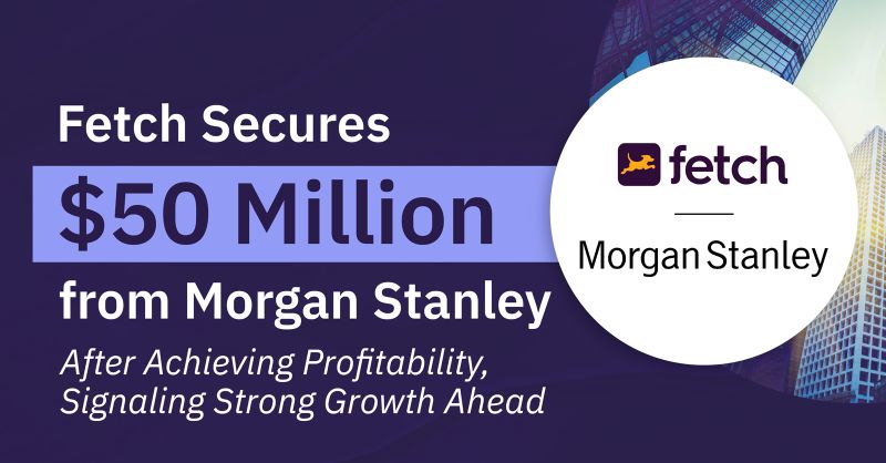 Fetch Secures $50 Million from Morgan Stanley After Achieving Profitability, Signaling Strong Growth Ahead